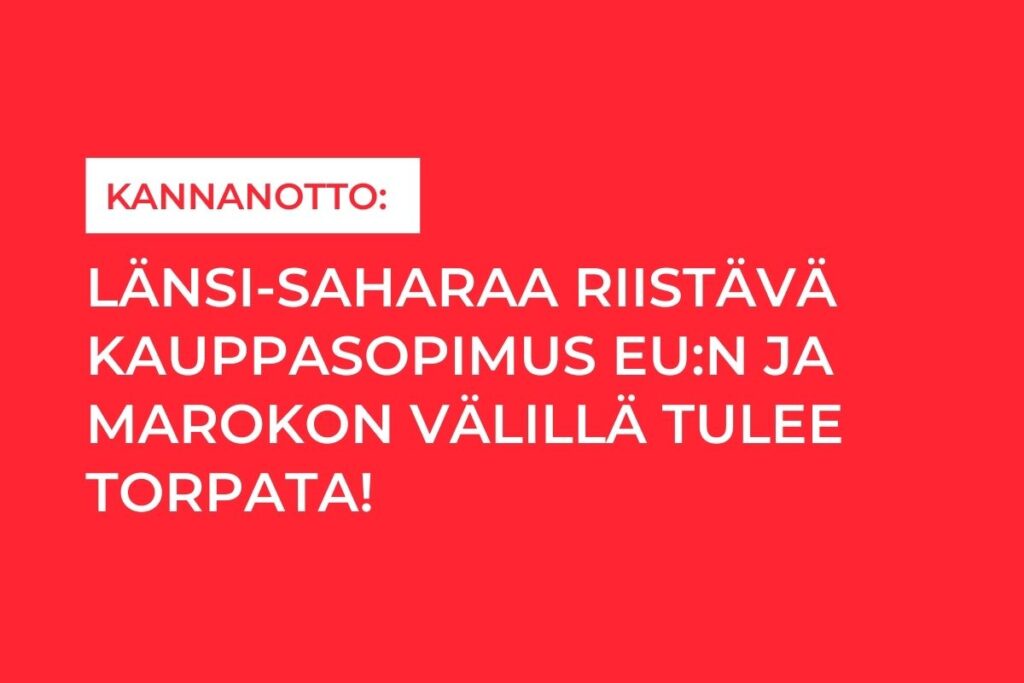 Länsi-Saharaa riistävä kauppasopimus EU:n ja Marokon välillä tulee torpata!
