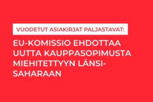 Vuodetut asiakirjat paljastavat: EU-komissio ehdottaa uutta kauppasopimusta miehitettyyn Länsi-Saharaan